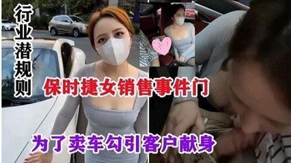 网爆流出保时捷销售门事件-行业潜规则,为了卖车勾引客户献身 网爆流出保时捷销售门事件-行业潜规则,为了卖车勾引客户献身