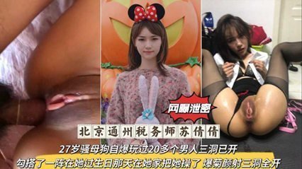 独家流出北京通州税务师,27岁骚母狗自爆玩过20多个男人三洞已开 独家流出北京通州税务师,27岁骚母狗自爆玩过20多个男人三洞已开