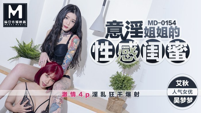 MD0154_意淫姊姊的閨蜜吳夢夢x艾秋首度聯手4P大作!官网艾秋. MD0154_意淫姊姊的閨蜜吳夢夢x艾秋首度聯手4P大作!官网艾秋.