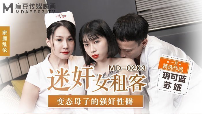 MD0203_迷姦女租客變態母子的強姦性僻官网苏娅. MD0203_迷姦女租客變態母子的強姦性僻官网苏娅.