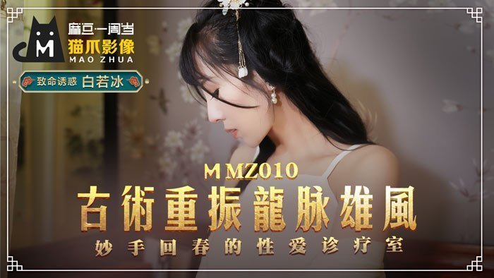 MMZ010-白虎医师白若冰の淫穴诊疗室-古法秘术重振雄风 龙脉按摩棒直通子宫高潮疗法
