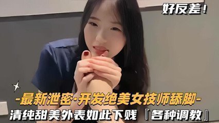 泄密開發絕色美女技師舔腳清純甜美外表如此下賤，各種調教