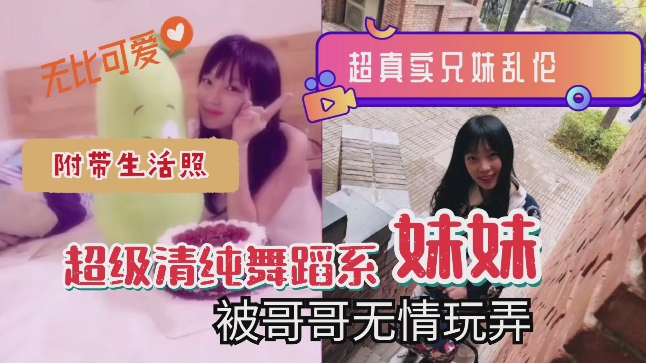 超真实兄妹近亲相奸！清纯舞蹈系妹妹遭亲哥粗暴调教，娇喘连连